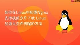 如何在Linux中配置Nginx支持视频分片下载 Linux加速大文件传输的方法