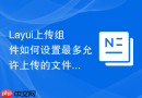 Layui上传组件如何设置最多允许上传的文件数量