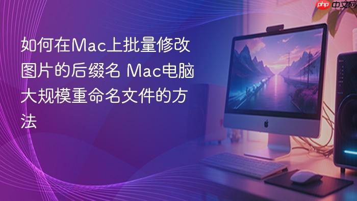 如何在mac上批量修改图片的后缀名 mac电脑大规模重命名文件的方法