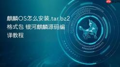 麒麟OS怎么安装.tar.bz2格式包 银河麒麟源码编译教程