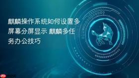 麒麟操作系统如何设置多屏幕分屏显示 麒麟多任务办公技巧