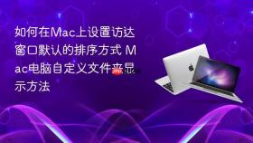 如何在mac上设置访达窗口默认的排序方式 mac电脑自定义文件夹显示方法