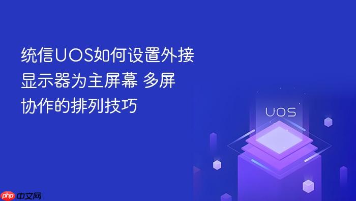 统信uos如何设置外接显示器为主屏幕 多屏协作的排列技巧