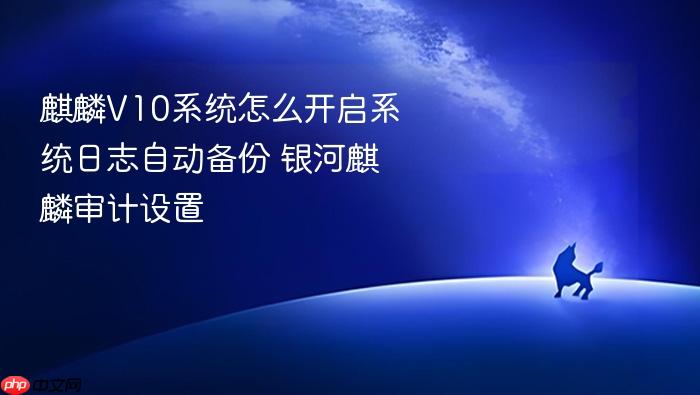 麒麟v10系统怎么开启系统日志自动备份 银河麒麟审计设置