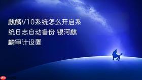 麒麟v10系统怎么开启系统日志自动备份 银河麒麟审计设置