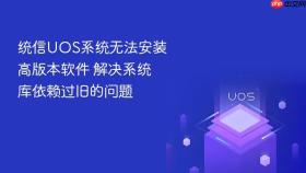 统信UOS系统无法安装高版本软件 解决系统库依赖过旧的问题