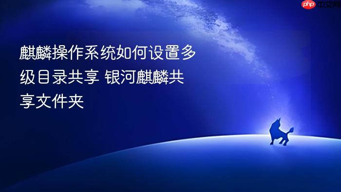 麒麟操作系统如何设置多级目录共享 银河麒麟共享文件夹