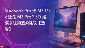 macbook pro 选 m3 max 还是 m3 pro?3d 建模与视频渲染建议【选购】