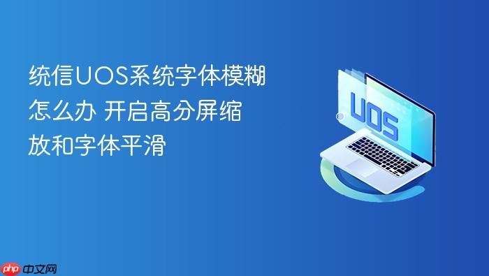 统信uos系统字体模糊怎么办 开启高分屏缩放和字体平滑