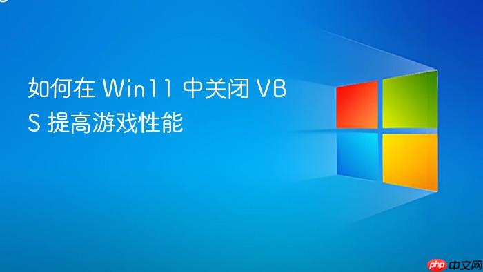 如何在 win11 中关闭 vbs 提高游戏性能