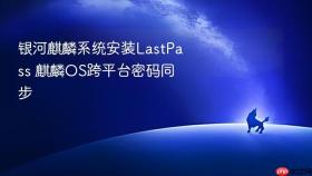 银河麒麟系统安装lastpass 麒麟os跨平台密码同步