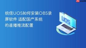 统信UOS如何安装OBS录屏软件 适配国产系统的直播推流配置