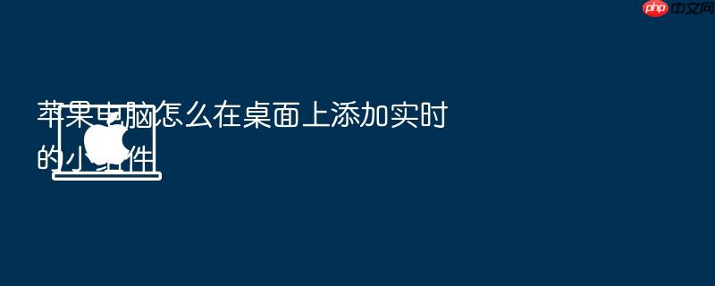 苹果电脑怎么在桌面上添加实时的小组件