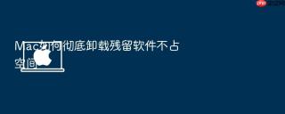 mac如何彻底卸载残留软件不占空间