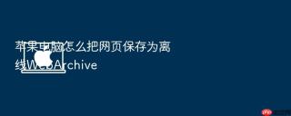 苹果电脑怎么把网页保存为离线webarchive