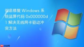 彻底修复 Windows 系统蓝屏代码 0x000000d1 解决无线网卡驱动冲突方法