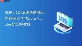 统信uos系统更新提示内存不足 扩充/var/cache分区的教程