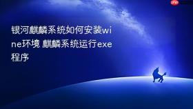 银河麒麟系统如何安装wine环境 麒麟系统运行exe程序