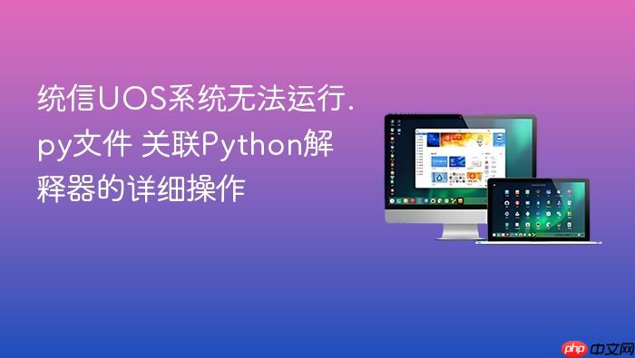 统信uos系统无法运行.py文件 关联python解释器的详细操作