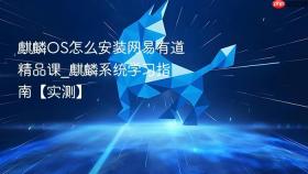 麒麟os怎么安装网易有道精品课_麒麟系统学习指南【实测】