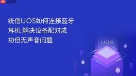 统信uos如何连接蓝牙耳机 解决设备配对成功但无声音问题