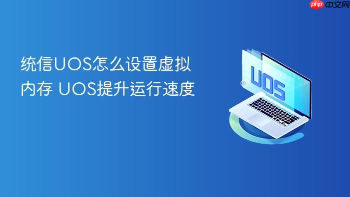 统信uos怎么设置虚拟内存 uos提升运行速度