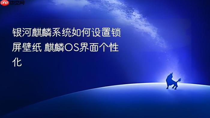 银河麒麟系统如何设置锁屏壁纸 麒麟os界面个性化