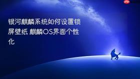 银河麒麟系统如何设置锁屏壁纸 麒麟OS界面个性化