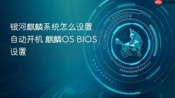 银河麒麟系统怎么设置自动开机 麒麟OS BIOS设置