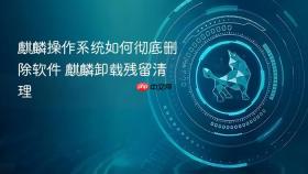 麒麟操作系统如何彻底删除软件 麒麟卸载残留清理