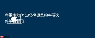 苹果电脑怎么把视频里的字幕文件单独提取