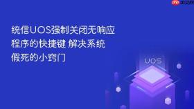 统信uos强制关闭无响应程序的快捷键 解决系统假死的小窍门