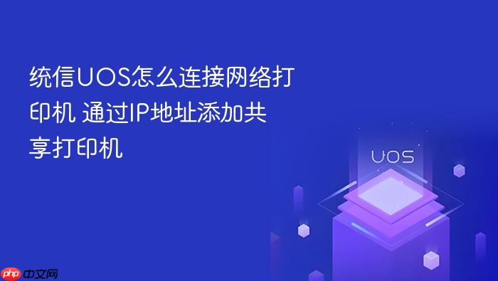 统信uos怎么连接网络打印机 通过ip地址添加共享打印机