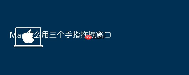 mac怎么用三个手指拖拽窗口