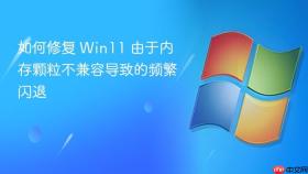 如何修复 win11 由于内存颗粒不兼容导致的频繁闪退