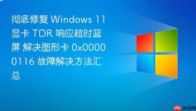 彻底修复 Windows 11 显卡 TDR 响应超时蓝屏 解决图形卡 0x00000116 故障解决方法汇总