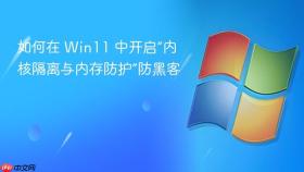 如何在 win11 中开启“内核隔离与内存防护”防黑客
