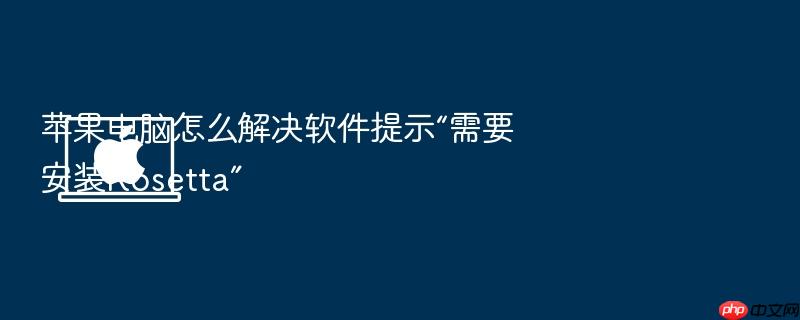 苹果电脑怎么解决软件提示“需要安装rosetta”
