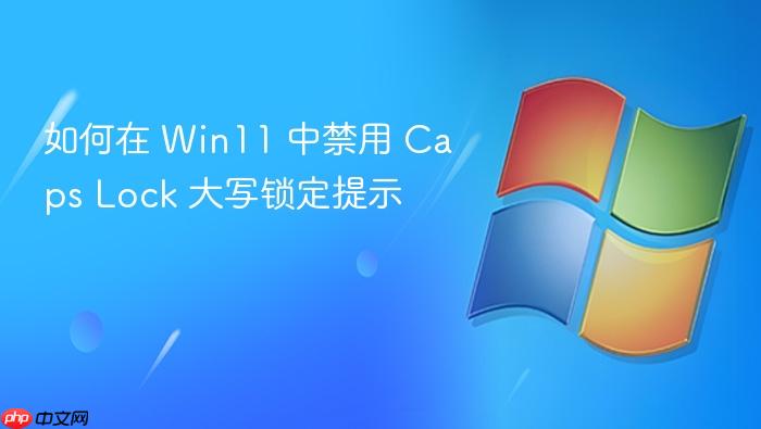 如何在 win11 中禁用 caps lock 大写锁定提示