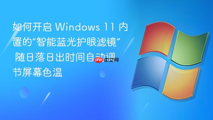 如何开启 windows 11 内置的“智能蓝光护眼滤镜” 随日落日出时间自动调节屏幕色温