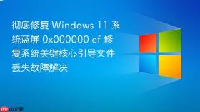 彻底修复 windows 11 系统蓝屏 0x000000 ef 修复系统关键核心引导文件丢失故障解决