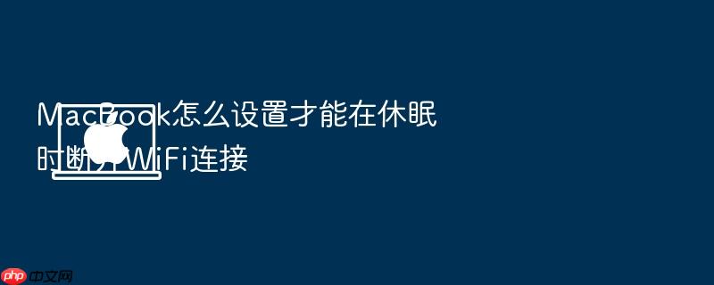 macbook怎么设置才能在休眠时断开wifi连接