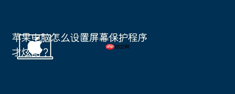 苹果电脑怎么设置屏幕保护程序才炫酷?