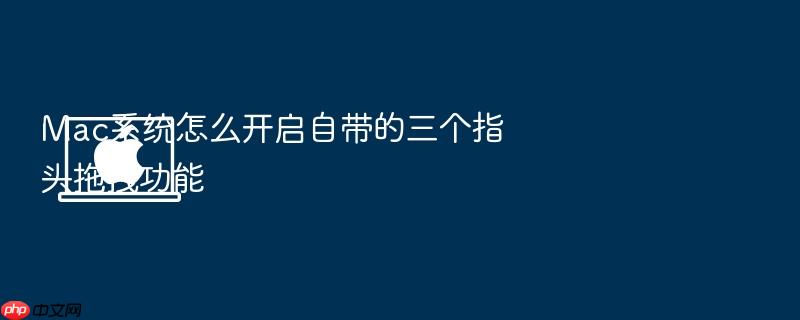 mac系统怎么开启自带的三个指头拖拽功能