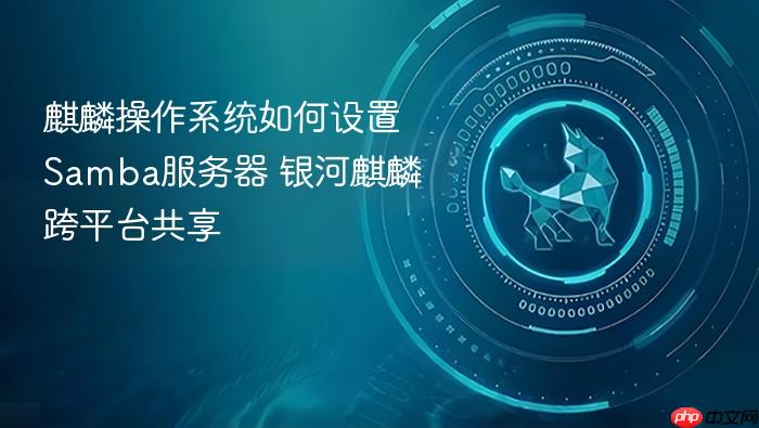 麒麟操作系统如何设置samba服务器 银河麒麟跨平台共享