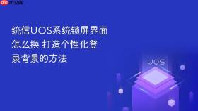 统信UOS系统锁屏界面怎么换 打造个性化登录背景的方法