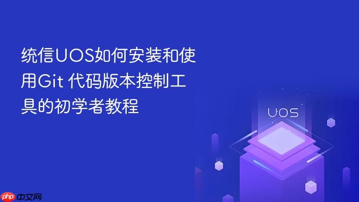 统信uos如何安装和使用git 代码版本控制工具的初学者教程