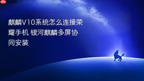 麒麟V10系统怎么连接荣耀手机 银河麒麟多屏协同安装