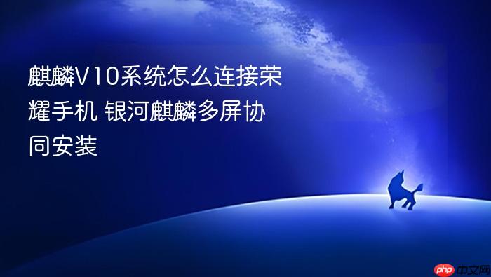 麒麟v10系统怎么连接荣耀手机 银河麒麟多屏协同安装