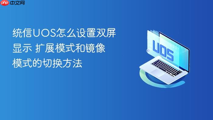 统信uos怎么设置双屏显示 扩展模式和镜像模式的切换方法